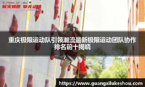 重庆极限运动队引领潮流最新极限运动团队协作排名前十揭晓