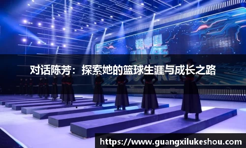 对话陈芳：探索她的篮球生涯与成长之路